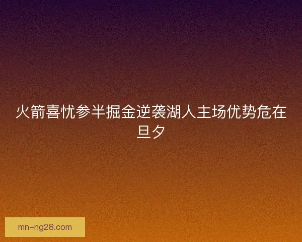 火箭喜忧参半掘金逆袭湖人主场优势危在旦夕